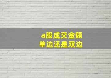 a股成交金额 单边还是双边